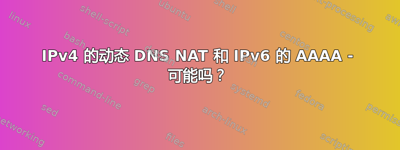 IPv4 的动态 DNS NAT 和 IPv6 的 AAAA - 可能吗？