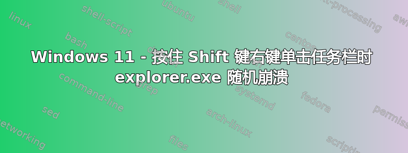 Windows 11 - 按住 Shift 键右键单击任务栏时 explorer.exe 随机崩溃