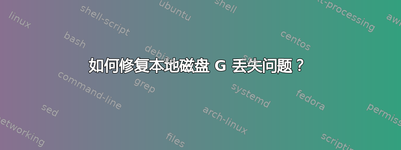 如何修复本地磁盘 G 丢失问题？