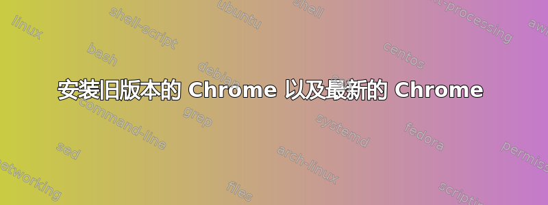 安装旧版本的 Chrome 以及最新的 Chrome