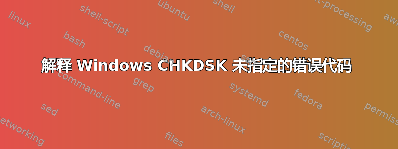 解释 Windows CHKDSK 未指定的错误代码