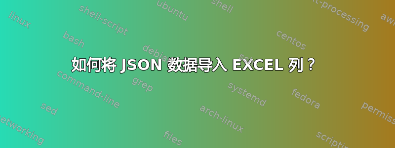 如何将 JSON 数据导入 EXCEL 列？