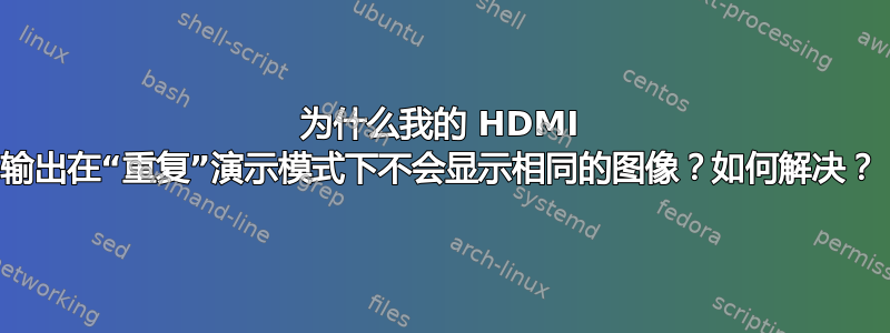 为什么我的 HDMI 输出在“重复”演示模式下不会显示相同的图像？如何解决？