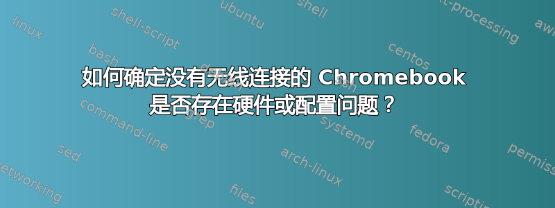 如何确定没有无线连接的 Chromebook 是否存在硬件或配置问题？