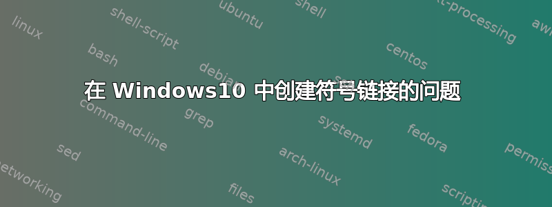 在 Windows10 中创建符号链接的问题