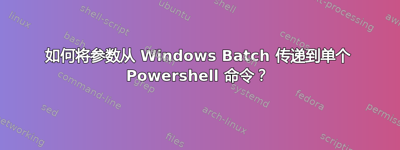 如何将参数从 Windows Batch 传递到单个 Powershell 命令？