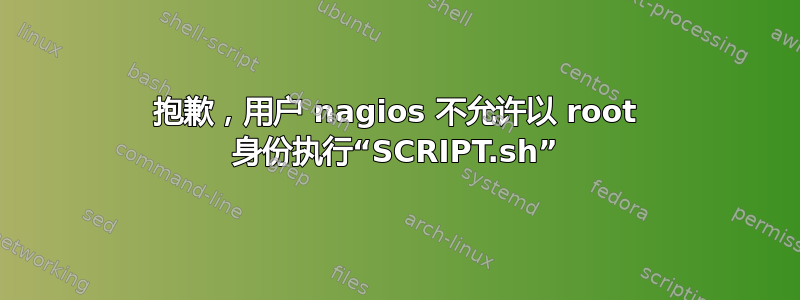 抱歉，用户 nagios 不允许以 root 身份执行“SCRIPT.sh”