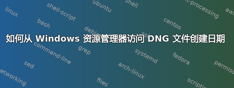 如何从 Windows 资源管理器访问 DNG 文件创建日期