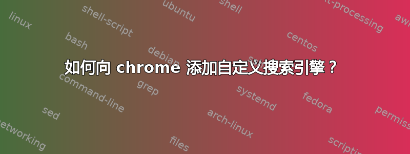 如何向 chrome 添加自定义搜索引擎？