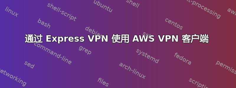 通过 Express VPN 使用 AWS VPN 客户端