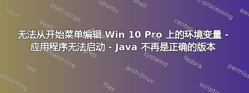 无法从开始菜单编辑 Win 10 Pro 上的环境变量 - 应用程序无法启动 - Java 不再是正确的版本