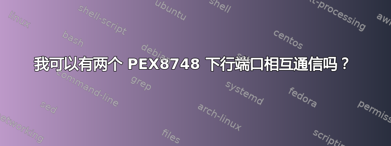 我可以有两个 PEX8748 下行端口相互通信吗？