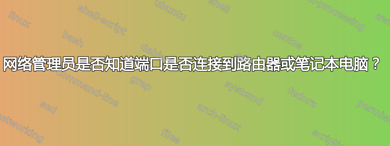 网络管理员是否知道端口是否连接到路由器或笔记本电脑？