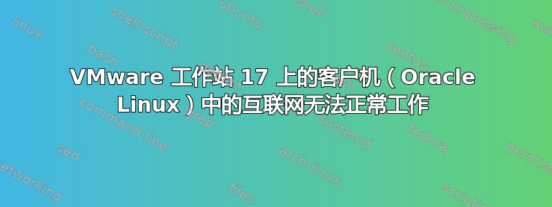 VMware 工作站 17 上的客户机（Oracle Linux）中的互联网无法正常工作