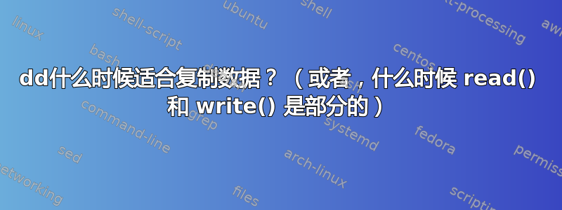 dd什么时候适合复制数据？ （或者，什么时候 read() 和 write() 是部分的）