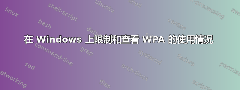 在 Windows 上限制和查看 WPA 的使用情况