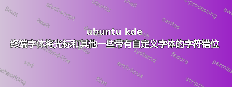 ubuntu kde 终端字体将光标和其他一些带有自定义字体的字符错位