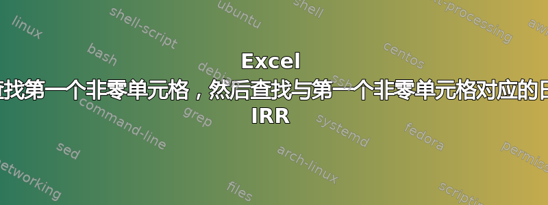 Excel 公式通过查找第一个非零单元格，然后查找与第一个非零单元格对应的日期来计算 IRR