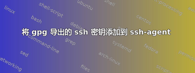 将 gpg 导出的 ssh 密钥添加到 ssh-agent