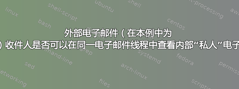 外部电子邮件（在本例中为 gmail）收件人是否可以在同一电子邮件线程中查看内部“私人”电子邮件？