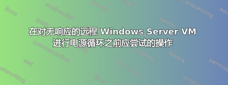 在对无响应的远程 Windows Server VM 进行电源循环之前应尝试的操作