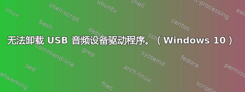 无法卸载 USB 音频设备驱动程序。（Windows 10）