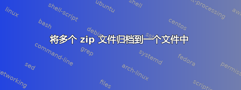 将多个 zip 文件归档到一个文件中