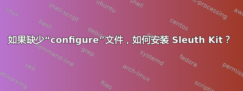 如果缺少“configure”文件，如何安装 Sleuth Kit？