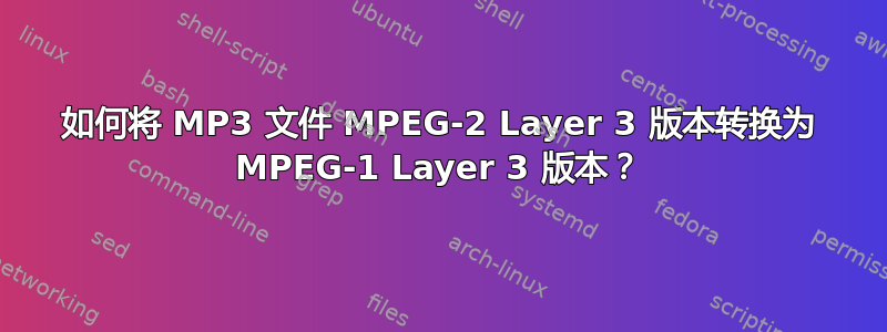 如何将 MP3 文件 MPEG-2 Layer 3 版本转换为 MPEG-1 Layer 3 版本？