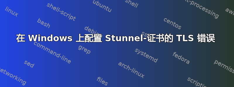 在 Windows 上配置 Stunnel-证书的 TLS 错误