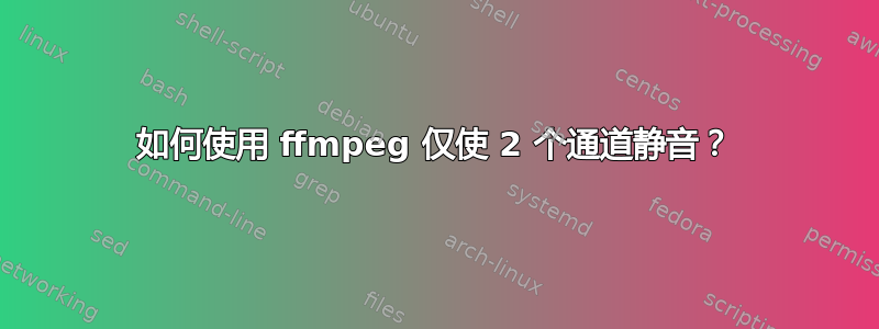 如何使用 ffmpeg 仅使 2 个通道静音？