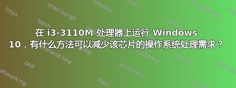 在 i3-3110M 处理器上运行 Windows 10，有什么方法可以减少该芯片的操作系统处理需求？