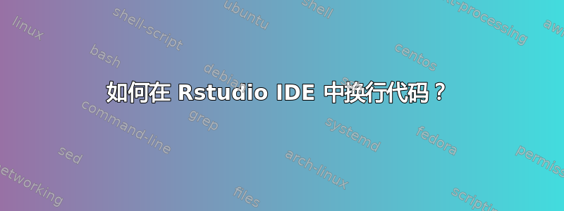 如何在 Rstudio IDE 中换行代码？