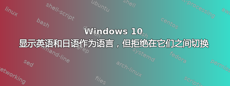 Windows 10 显示英语和日语作为语言，但拒绝在它们之间切换