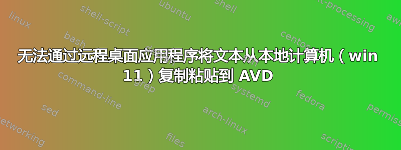 无法通过远程桌面应用程序将文本从本地计算机（win 11）复制粘贴到 AVD