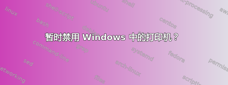 暂时禁用 Windows 中的打印机？