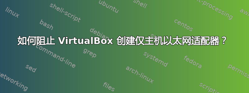 如何阻止 VirtualBox 创建仅主机以太网适配器？