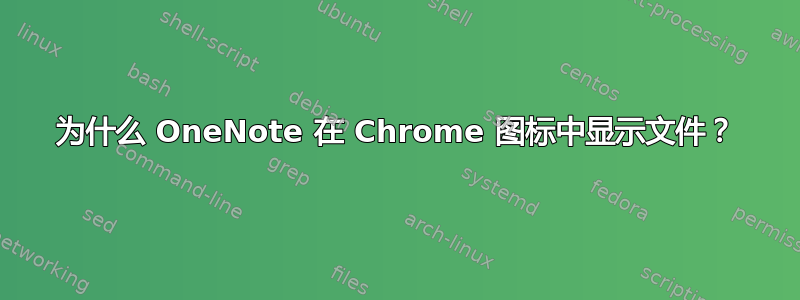 为什么 OneNote 在 Chrome 图标中显示文件？