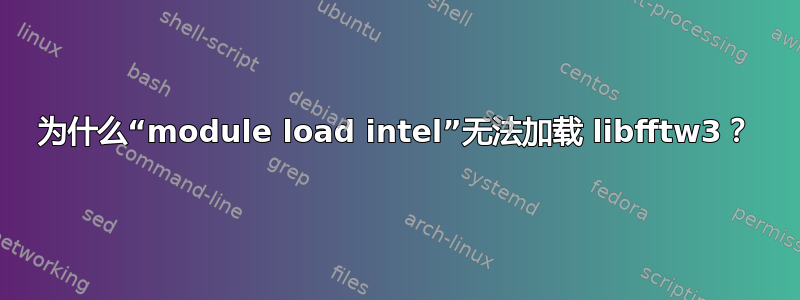 为什么“module load intel”无法加载 libfftw3？