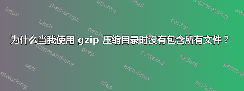 为什么当我使用 gzip 压缩目录时没有包含所有文件？