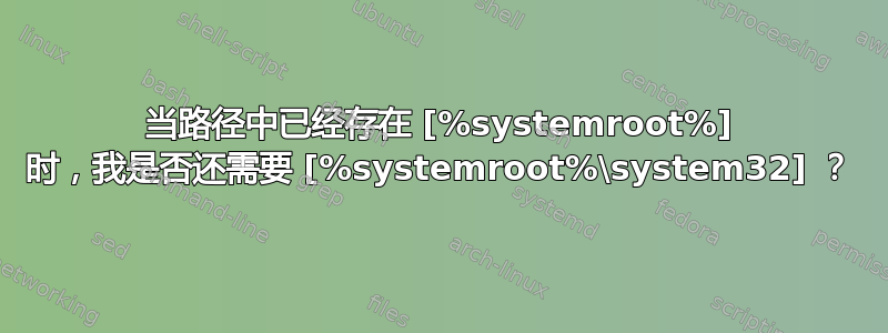 当路径中已经存在 [%systemroot%] 时，我是否还需要 [%systemroot%\system32] ？