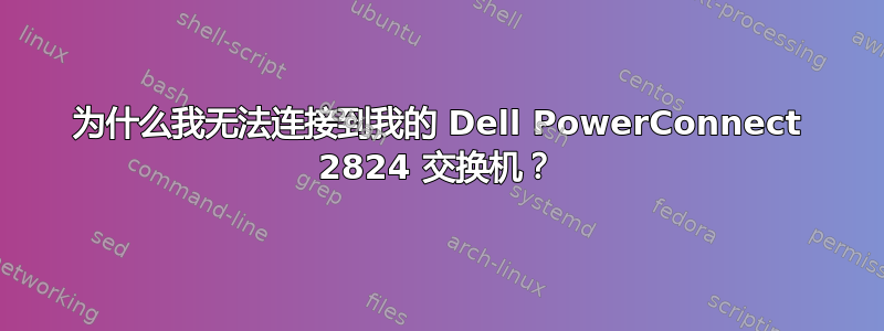 为什么我无法连接到我的 Dell PowerConnect 2824 交换机？