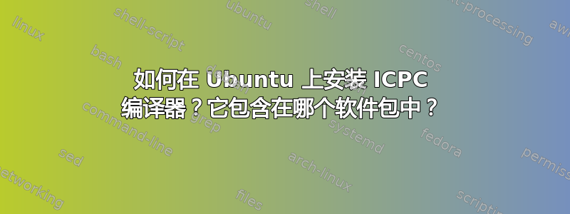 如何在 Ubuntu 上安装 ICPC 编译器？它包含在哪个软件包中？