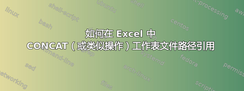 如何在 Excel 中 CONCAT（或类似操作）工作表文件路径引用