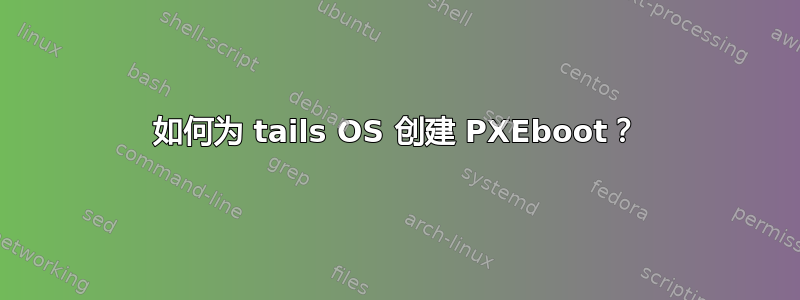 如何为 tails OS 创建 PXEboot？