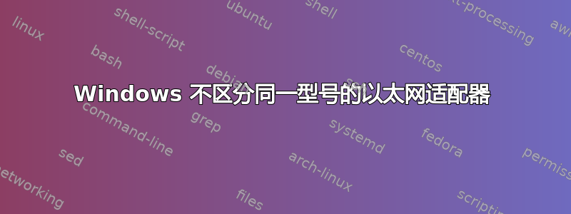 Windows 不区分同一型号的以太网适配器