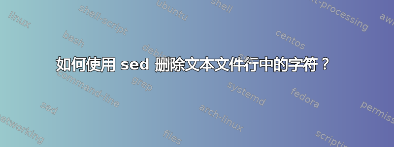 如何使用 sed 删除文本文件行中的字符？