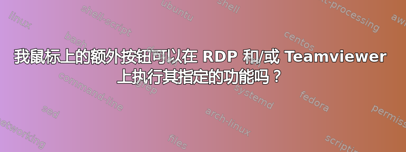 我鼠标上的额外按钮可以在 RDP 和/或 Teamviewer 上执行其指定的功能吗？