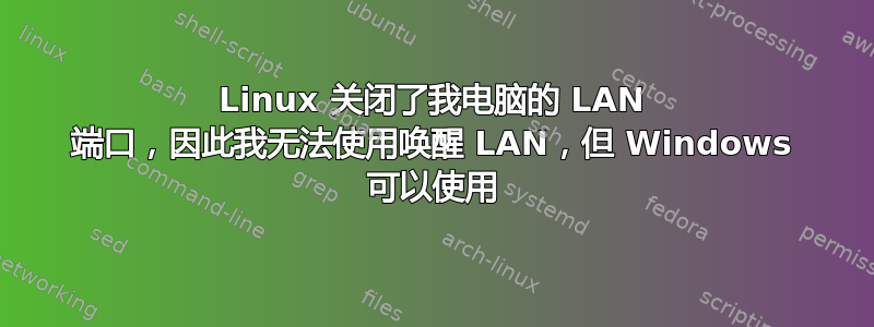 Linux 关闭了我电脑的 LAN 端口，因此我无法使用唤醒 LAN，但 Windows 可以使用