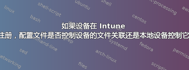 如果设备在 Intune 中注册，配置文件是否控制设备的文件关联还是本地设备控制它？